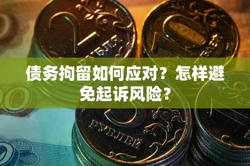 济南债务拘留如何应对？怎样避免起诉风险？