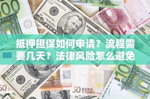 济南抵押担保如何申请？流程需要几天？法律风险怎么避免？避坑指南