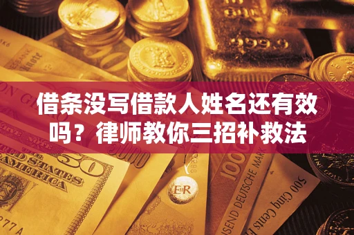 济南借条没写借款人姓名还有效吗？律师教你三招补救法