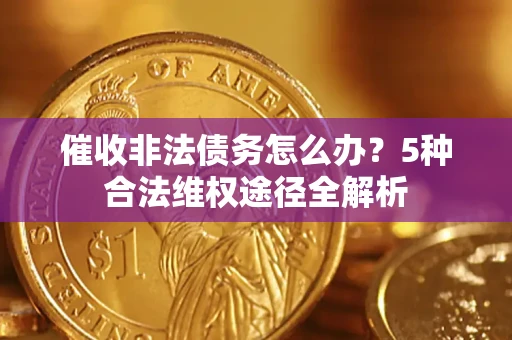 济南催收非法债务怎么办？5种合法维权途径全解析