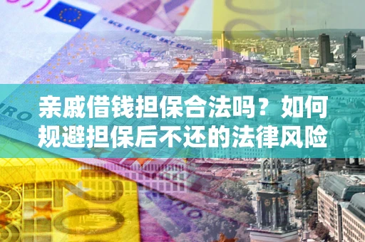 济南亲戚借钱担保合法吗？如何规避担保后不还的法律风险？
