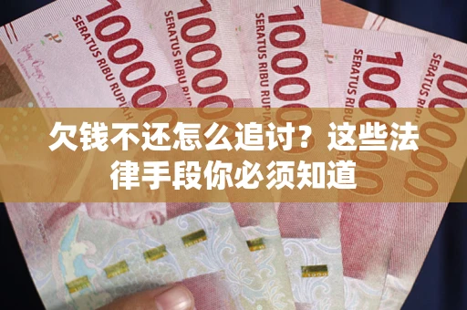 济南欠钱不还怎么追讨？这些法律手段你必须知道