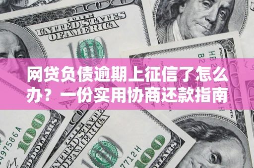 济南网贷负债逾期上征信了怎么办？一份实用协商还款指南请收好
