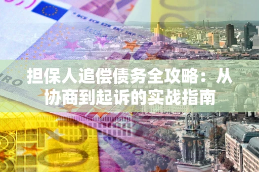 济南担保人追偿债务全攻略:从协商到起诉的实战指南 济南担保人追偿债务全攻略:从协商到起诉的实战指南