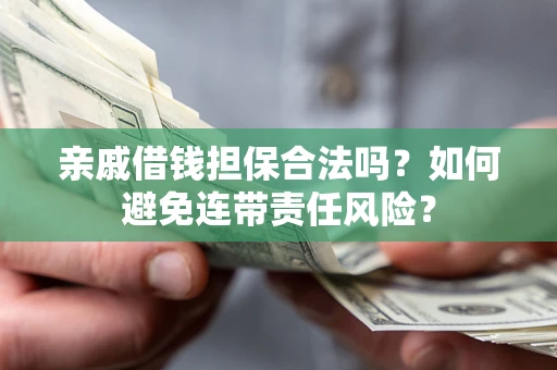 济南亲戚借钱担保合法吗？如何避免连带责任风险？
