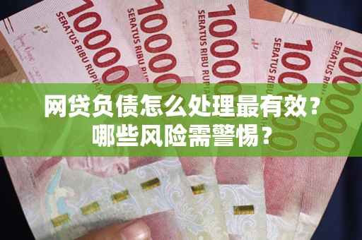 济南网贷负债怎么处理最有效？哪些风险需警惕？