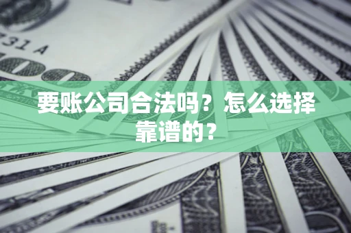 济南要账公司合法吗？怎么选择靠谱的？