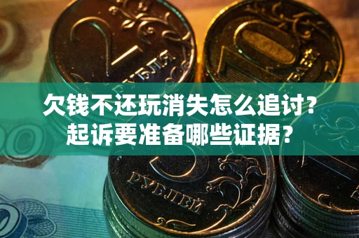 济南欠钱不还玩消失怎么追讨？起诉要准备哪些证据？