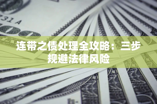 济南连带之债处理全攻略：三步规避法律风险