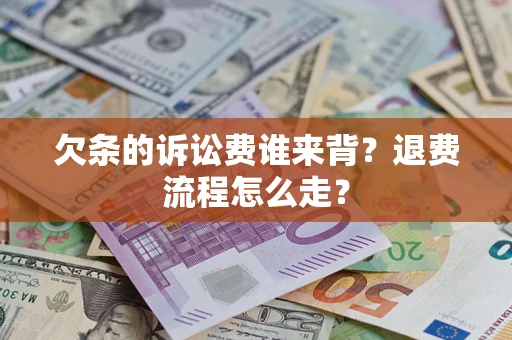 济南欠条的诉讼费谁来背？退费流程怎么走？