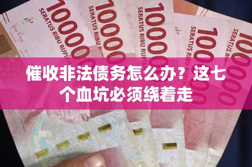 济南催收非法债务怎么办？这七个血坑必须绕着走
