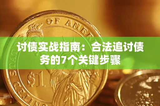 济南讨债实战指南：合法追讨债务的7个关键步骤