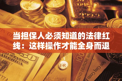济南当担保人必须知道的法律红线：这样操作才能全身而退