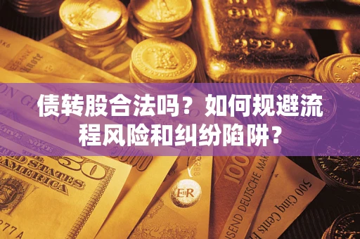 济南债转股合法吗？如何规避流程风险和纠纷陷阱？