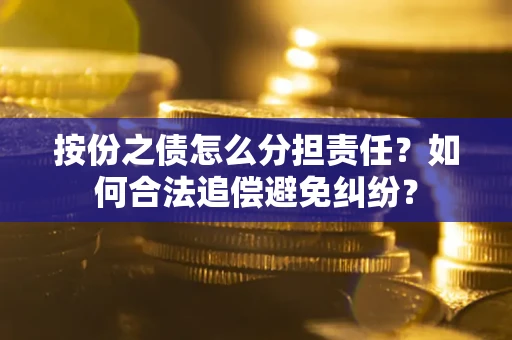 济南按份之债怎么分担责任？如何合法追偿避免纠纷？
