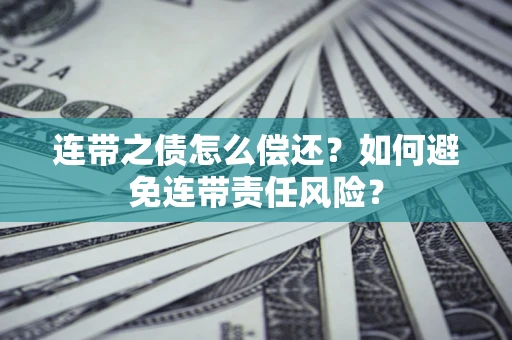 济南连带之债怎么偿还？如何避免连带责任风险？