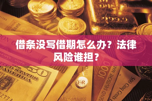 济南借条没写借期怎么办？法律风险谁担？