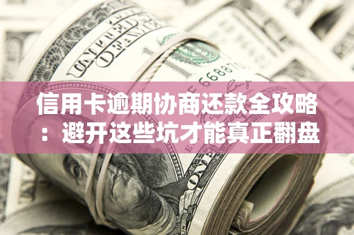 济南信用卡逾期协商还款全攻略：避开这些坑才能真正翻盘