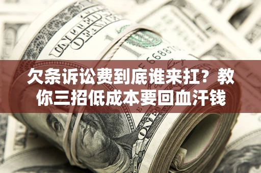 济南欠条诉讼费到底谁来扛？教你三招低成本要回血汗钱
